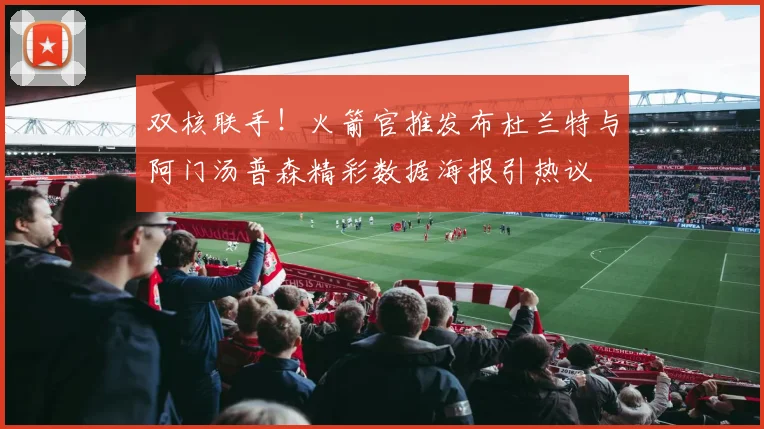 双核联手！火箭官推发布杜兰特与阿门汤普森精彩数据海报引热议
