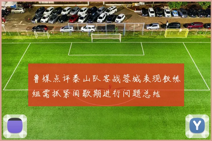 鲁媒点评泰山队客战蓉城表现教练组需抓紧间歇期进行问题总结