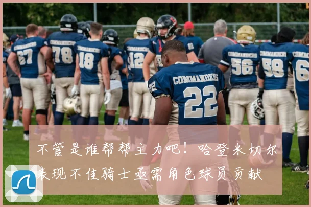 不管是谁帮帮主力吧！哈登米切尔表现不佳骑士亟需角色球员贡献